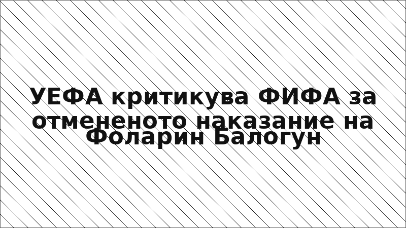УЕФА критикува ФИФА за отмененото наказание на Фоларин Балогун
