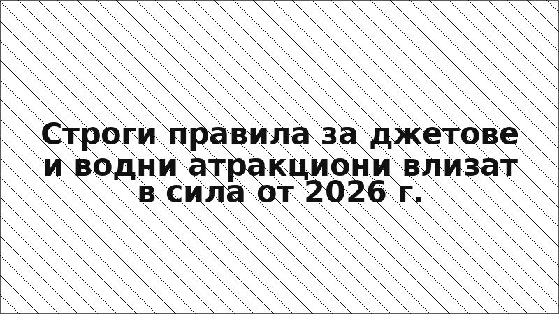 Строги правила за джетове и водни атракциони влизат в сила от 2026 г.