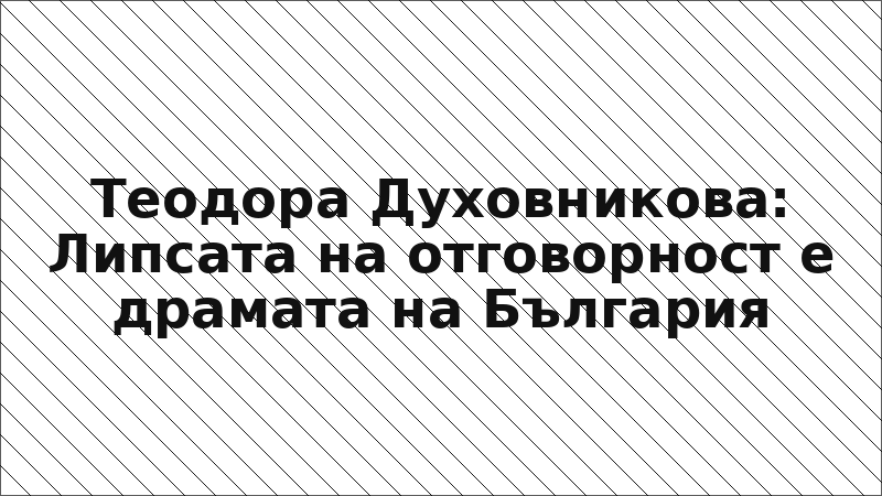 Теодора Духовникова: Липсата на отговорност е драмата на България