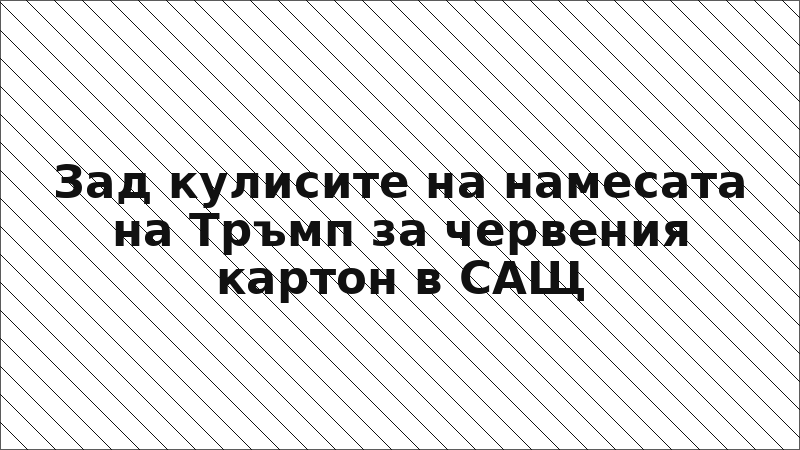 Зад кулисите на намесата на Тръмп за червения картон в САЩ
