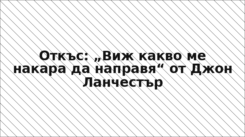 Откъс: „Виж какво ме накара да направя“ от Джон Ланчестър