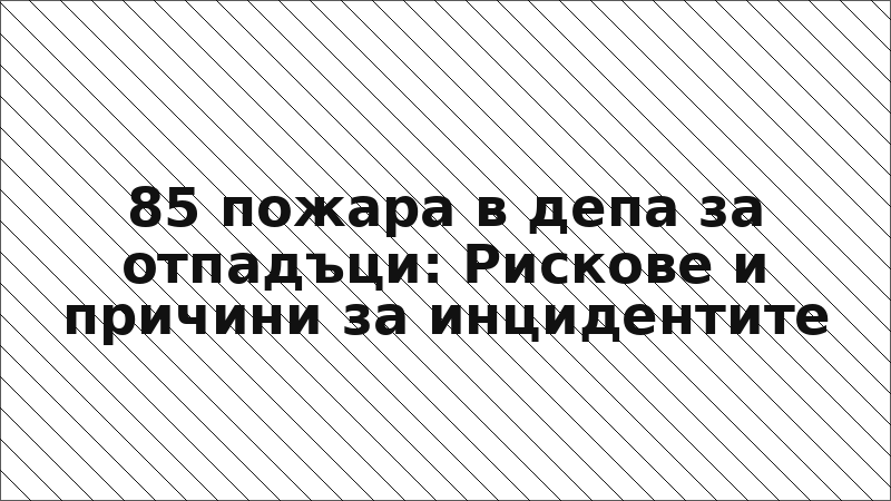 85 пожара в депа за отпадъци: Рискове и причини за инцидентите