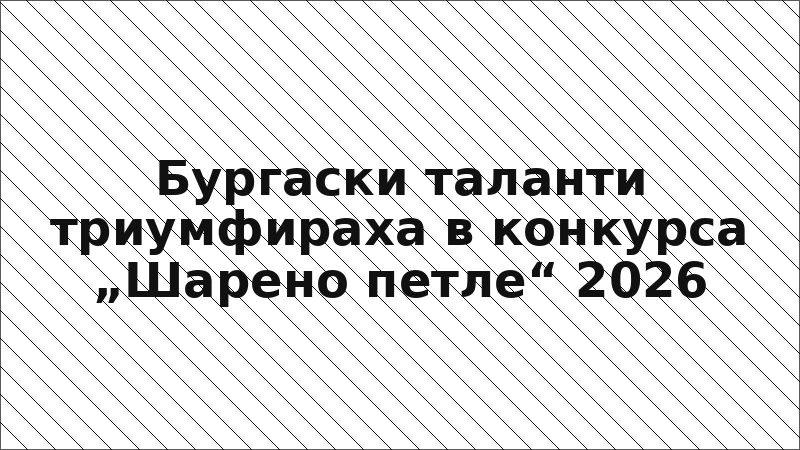 Бургаски таланти триумфираха в конкурса „Шарено петле“ 2026