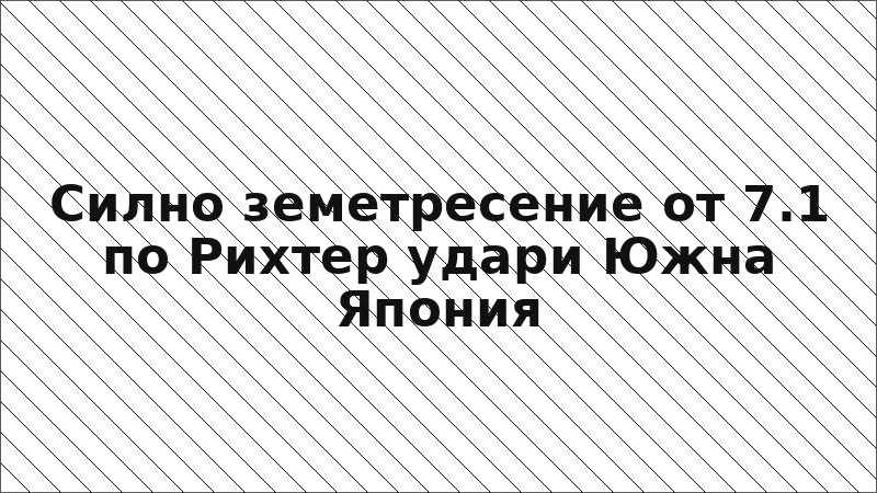 Силно земетресение от 7.1 по Рихтер удари Южна Япония