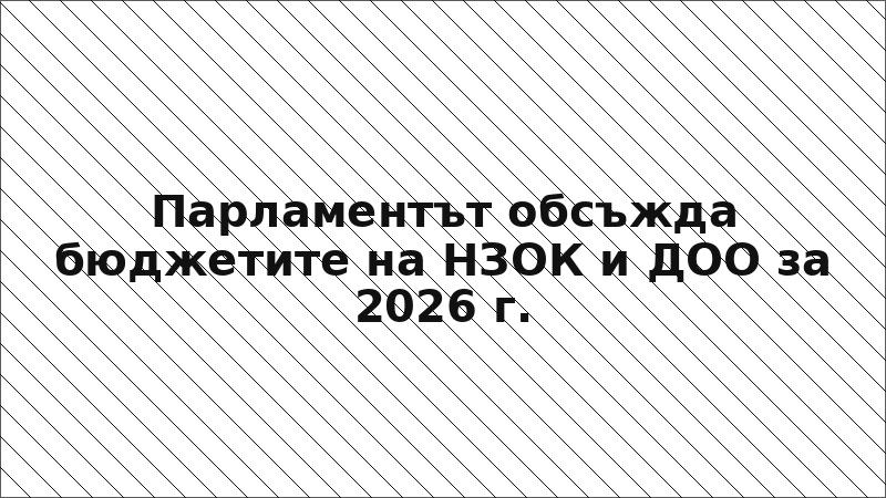 Парламентът обсъжда бюджетите на НЗОК и ДОО за 2026 г.
