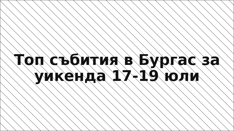 Топ събития в Бургас за уикенда 17-19 юли