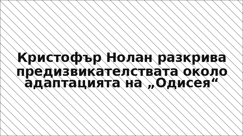 Кристофър Нолан разкрива предизвикателствата около адаптацията на „Одисея“