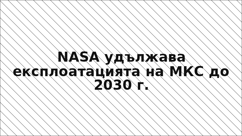 NASA удължава експлоатацията на МКС до 2030 г.