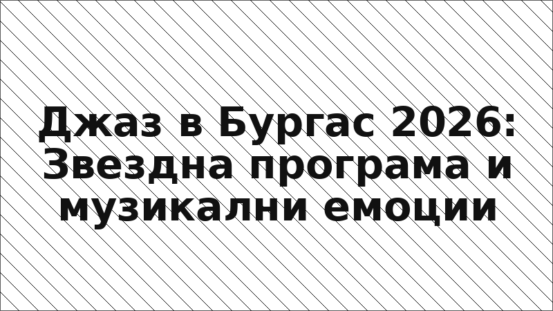 Джаз в Бургас 2026: Звездна програма и музикални емоции