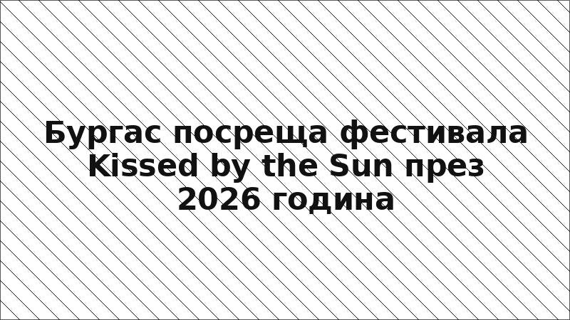 Бургас посреща фестивала Kissed by the Sun през 2026 година