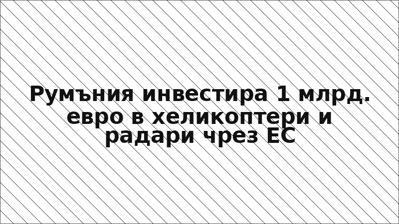 Румъния инвестира 1 млрд. евро в хеликоптери и радари чрез ЕС
