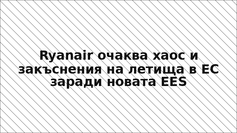 Ryanair очаква хаос и закъснения на летища в ЕС заради новата EES