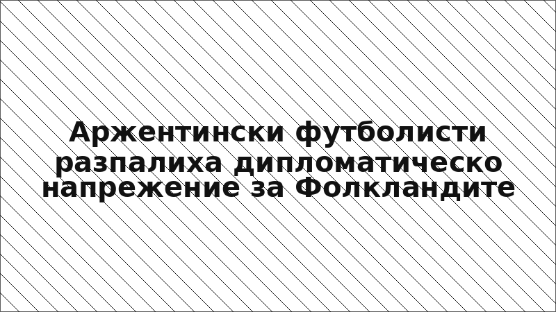 Аржентински футболисти разпалиха дипломатическо напрежение за Фолкландите