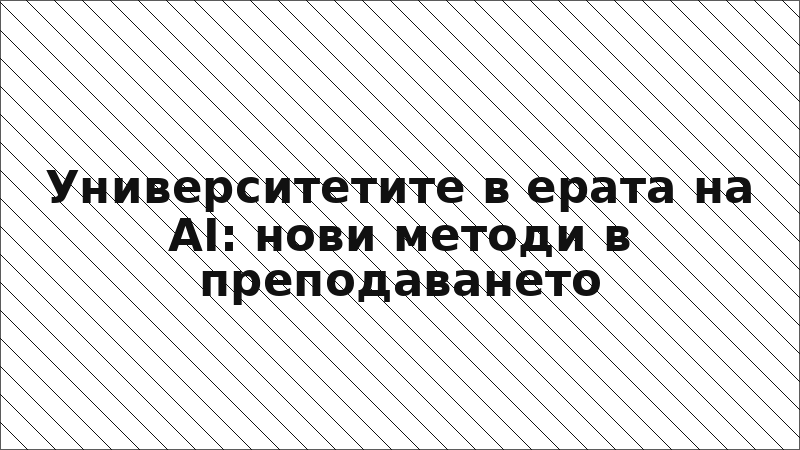 Университетите в ерата на AI: нови методи в преподаването