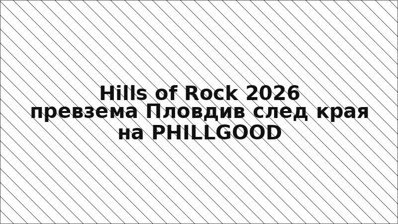 Hills of Rock 2026 превзема Пловдив след края на PHILLGOOD