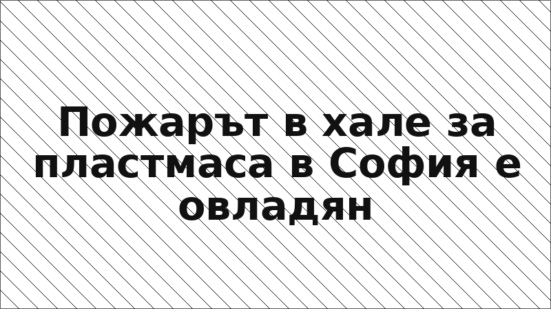 Пожарът в хале за пластмаса в София е овладян