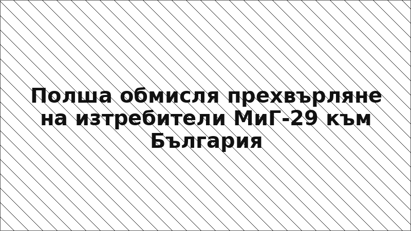 Полша обмисля прехвърляне на изтребители МиГ-29 към България