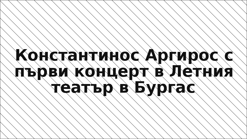 Константинос Аргирос с първи концерт в Летния театър в Бургас
