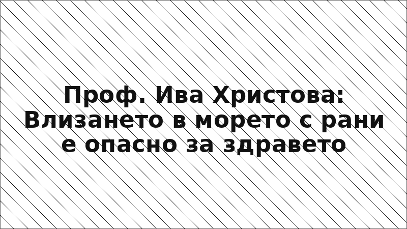 Проф. Ива Христова: Влизането в морето с рани е опасно за здравето