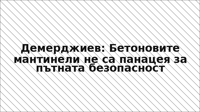 Демерджиев: Бетоновите мантинели не са панацея за пътната безопасност