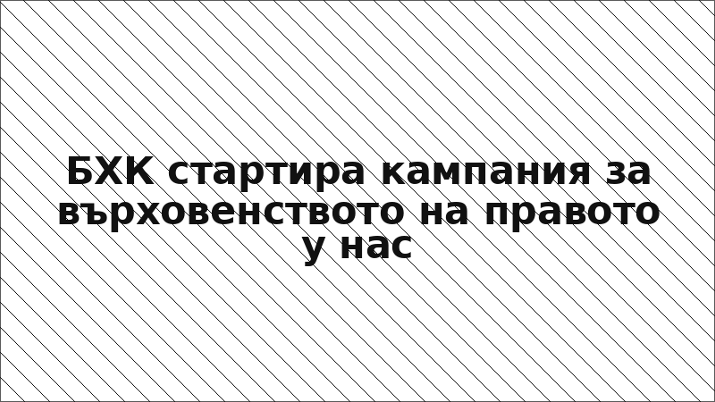 БХК стартира кампания за върховенството на правото у нас