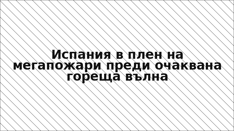 Испания в плен на мегапожари преди очаквана гореща вълна