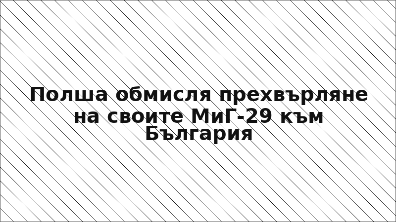 Полша обмисля прехвърляне на своите МиГ-29 към България