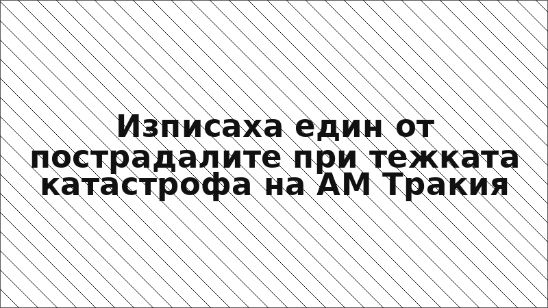 Изписаха един от пострадалите при тежката катастрофа на АМ Тракия