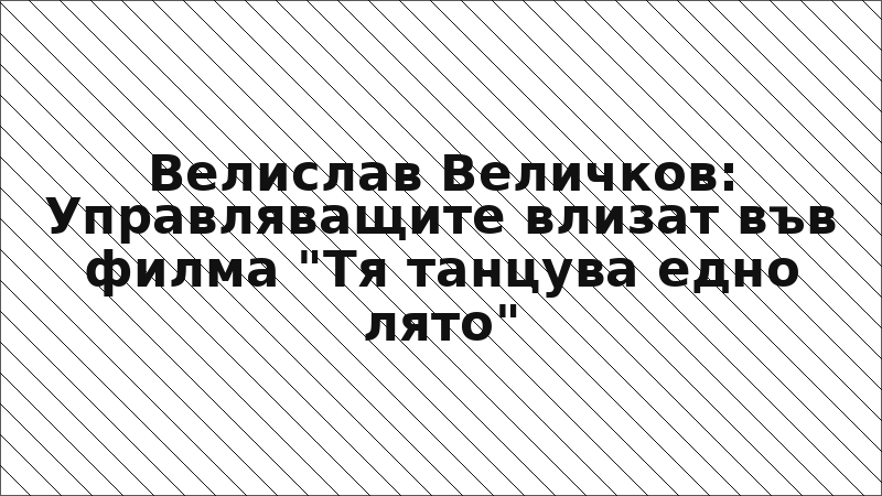 Велислав Величков: Управляващите влизат във филма "Тя танцува едно лято"