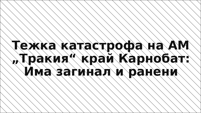Тежка катастрофа на АМ „Тракия“ край Карнобат: Има загинал и ранени