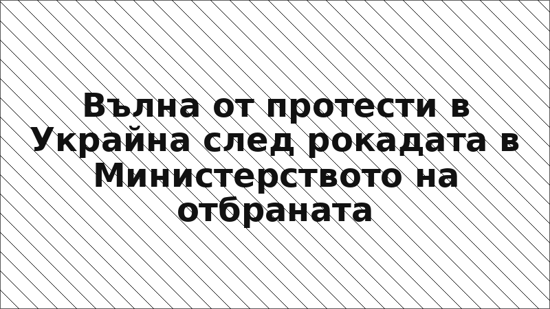 Вълна от протести в Украйна след рокадата в Министерството на отбраната