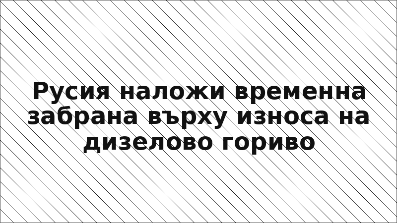 Русия наложи временна забрана върху износа на дизелово гориво