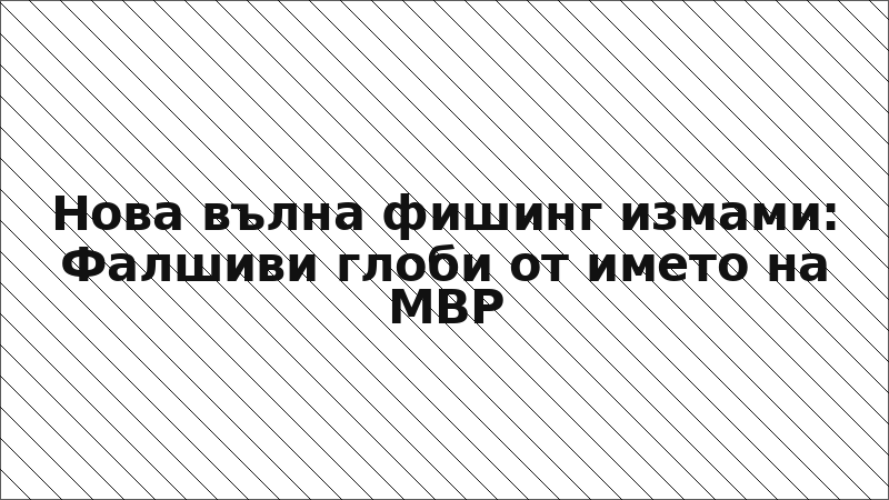 Нова вълна фишинг измами: Фалшиви глоби от името на МВР
