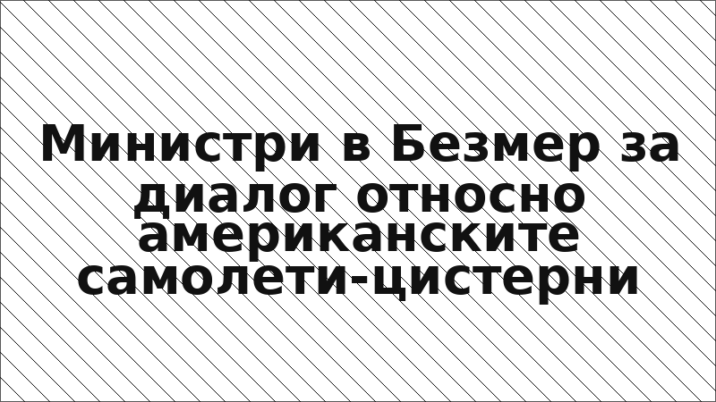 Министри в Безмер за диалог относно американските самолети-цистерни