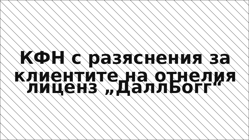 КФН с разяснения за клиентите на отнелия лиценз „ДаллБогг“