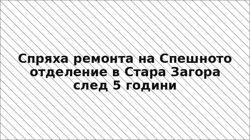 Спряха ремонта на Спешното отделение в Стара Загора след 5 години