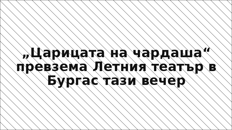 „Царицата на чардаша“ превзема Летния театър в Бургас тази вечер