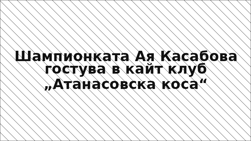 Шампионката Ая Касабова гостува в кайт клуб „Атанасовска коса“