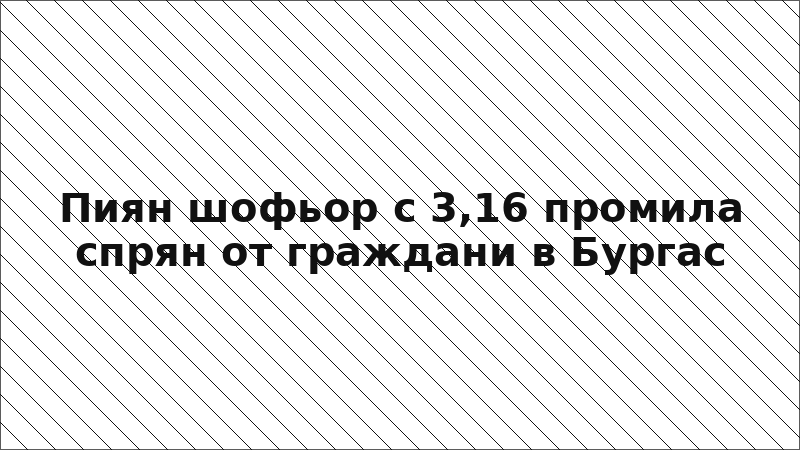 Пиян шофьор с 3,16 промила спрян от граждани в Бургас