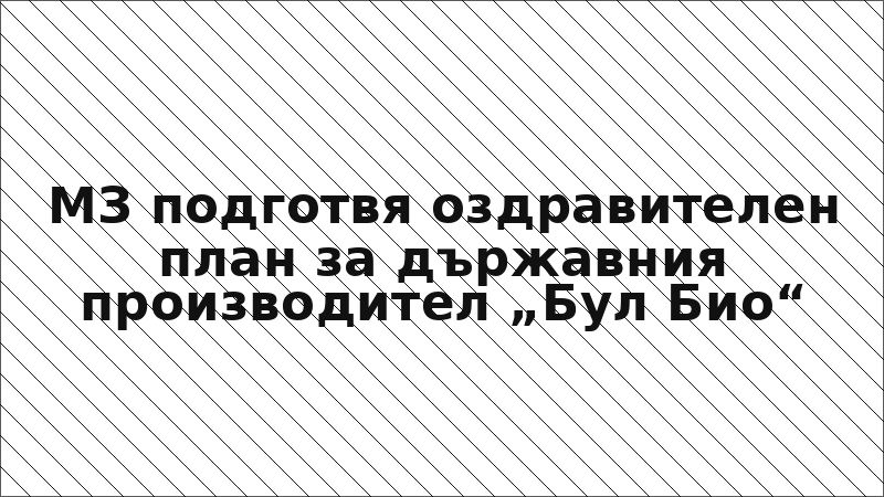 МЗ подготвя оздравителен план за държавния производител „Бул Био“