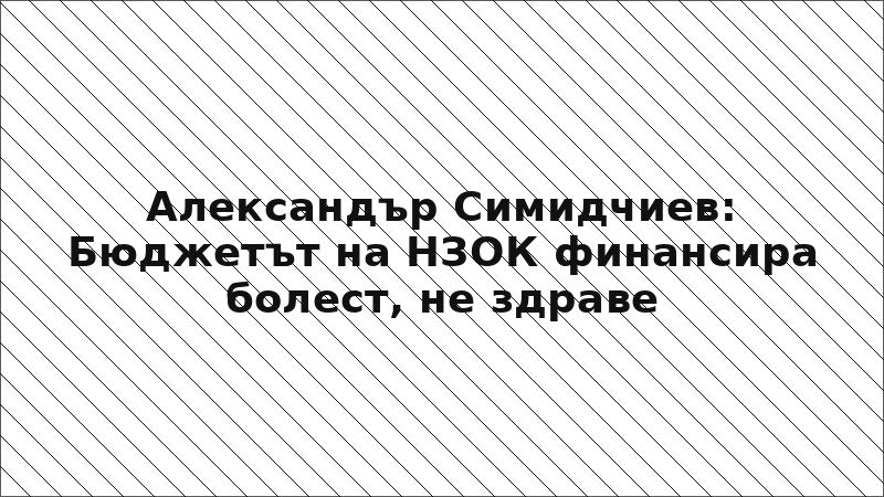 Александър Симидчиев: Бюджетът на НЗОК финансира болест, не здраве