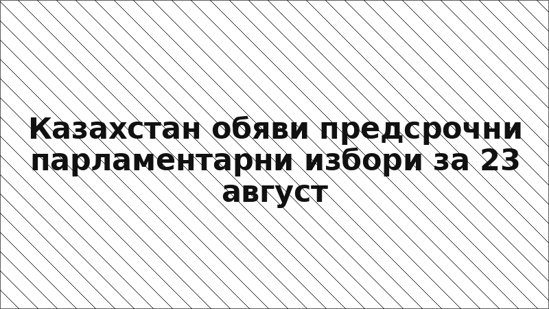 Казахстан обяви предсрочни парламентарни избори за 23 август