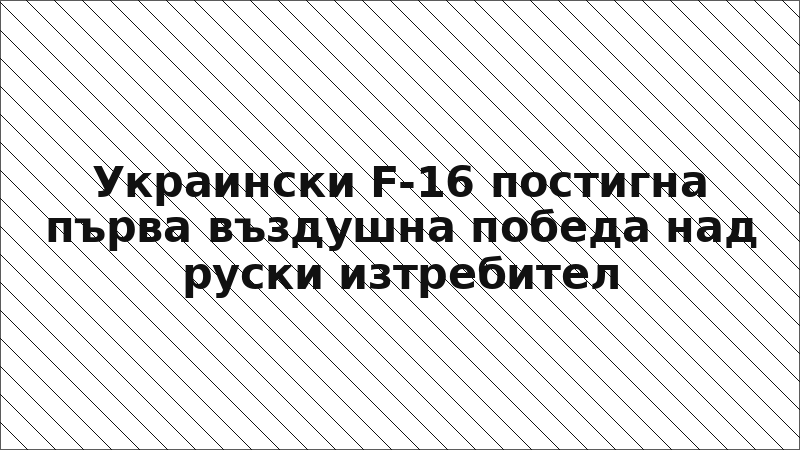 Украински F-16 постигна първа въздушна победа над руски изтребител