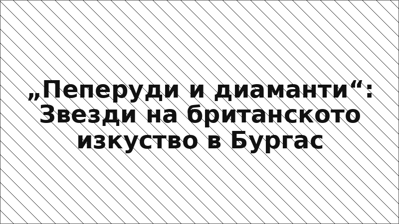 „Пеперуди и диаманти“: Звезди на британското изкуство в Бургас
