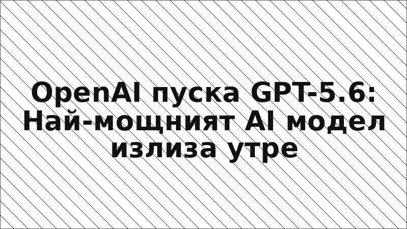 OpenAI пуска GPT-5.6: Най-мощният AI модел излиза утре