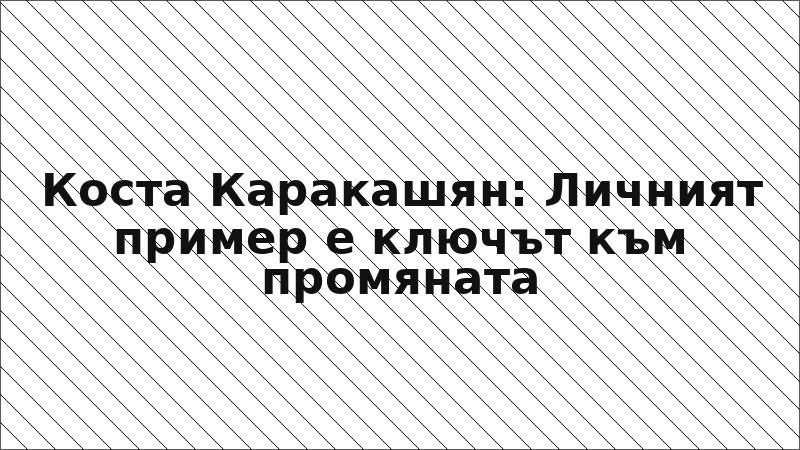 Коста Каракашян: Личният пример е ключът към промяната