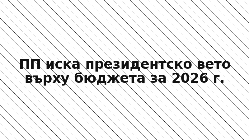 ПП иска президентско вето върху бюджета за 2026 г.