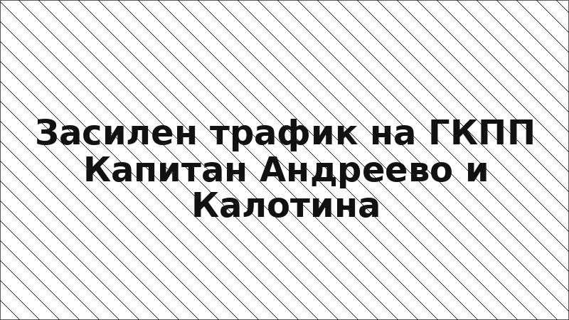 Засилен трафик на ГКПП Капитан Андреево и Калотина
