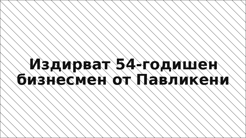 Издирват 54-годишен бизнесмен от Павликени