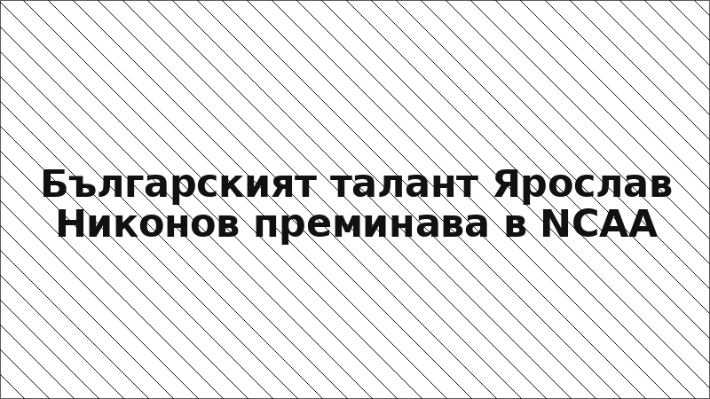 Българският талант Ярослав Никонов преминава в NCAA